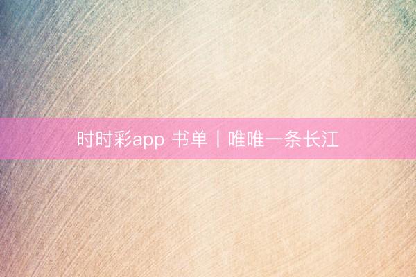 時(shí)時(shí)彩app 書單丨唯唯一條長江