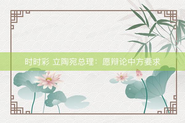 時時彩 立陶宛總理：愿辯論中方要求