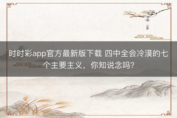 時時彩app官方最新版下載 四中全會冷漠的七個主要主義，<a href=