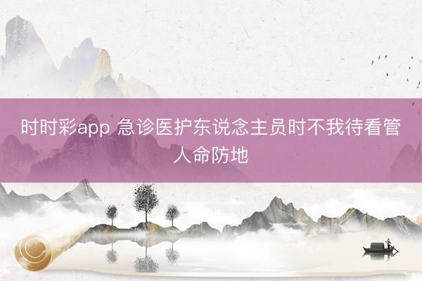 時時彩app 急診醫護東說念主員時不我待看管人命防地