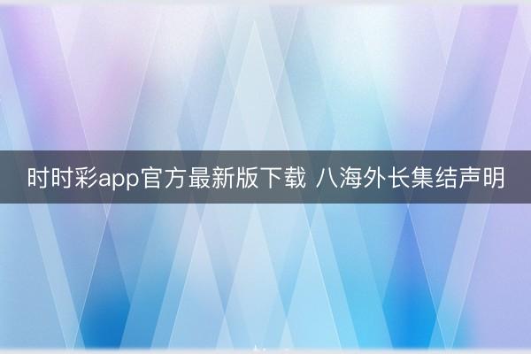 時時彩app官方最新版下載 八海外長集結聲明