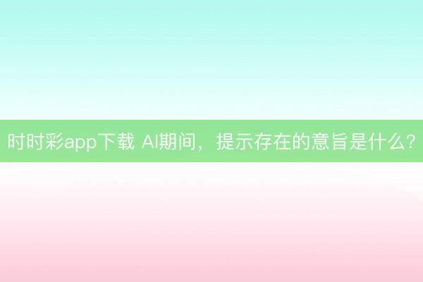 時(shí)時(shí)彩app下載 AI期間，提示存在的意旨是什么？