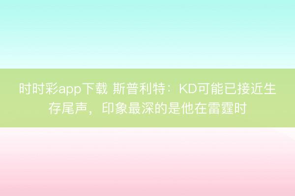 時時彩app下載 斯普利特:KD可能已接近生存尾聲,印象最深的是他在雷霆時