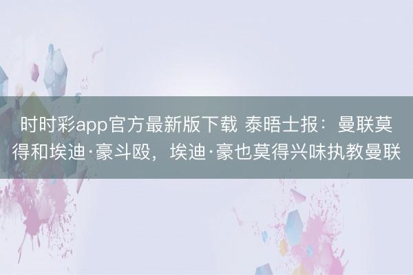 時(shí)時(shí)彩app官方最新版下載 泰晤士報(bào)：曼聯(lián)莫得和埃迪·豪斗毆，埃迪·豪也莫得興味執(zhí)教曼聯(lián)