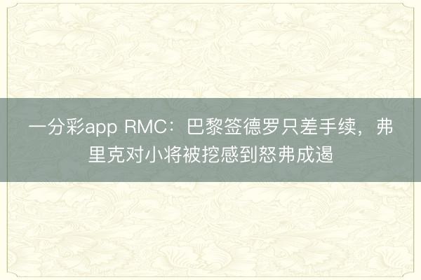 一分彩app RMC：巴黎簽德羅只差手續，弗里克對小將被挖感到怒弗成遏