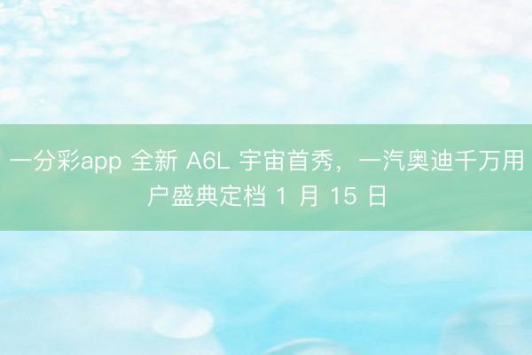 一分彩app 全新 A6L 宇宙首秀，一汽奧迪千萬用戶盛典定檔 1 月 15 日