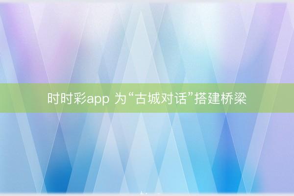 時時彩app 為“古城對話”搭建橋梁