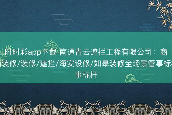 時時彩app下載 南通青云遮攔工程有限公司：商鋪裝修/裝修/遮攔/海安設修/如皋裝修全場景管事標桿