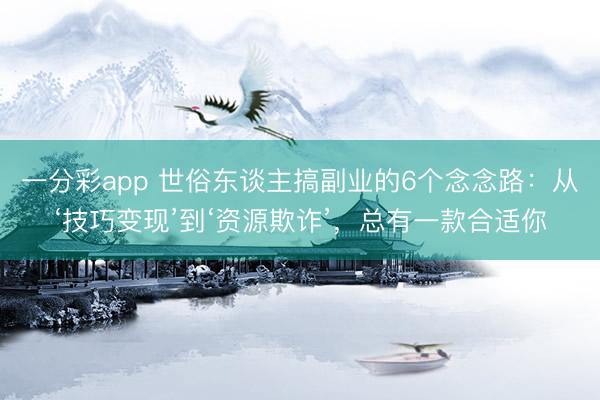 一分彩app 世俗東談主搞副業的6個念念路：從‘技巧變現’到‘資源欺詐’，總有一款合適你