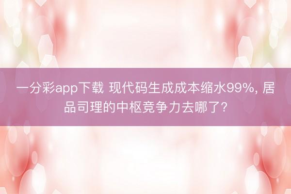 一分彩app下載 現(xiàn)代碼生成成本縮水99%, 居品司理的中樞競(jìng)爭(zhēng)力去哪了?