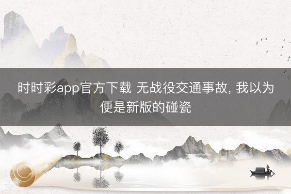 時時彩app官方下載 無戰役交通事故, 我以為便是新版的碰瓷