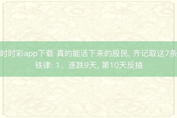 時時彩app下載 真的能活下來的股民， 齊記取這7條鐵律: 1、連跌9天， 第10天反抽