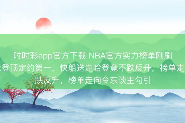 時時彩app官方下載 NBA官方實力榜單剛刷出，東部活塞竟登頂定約第一，快船送走哈登竟不跌反升，榜單走向令東談主勾引