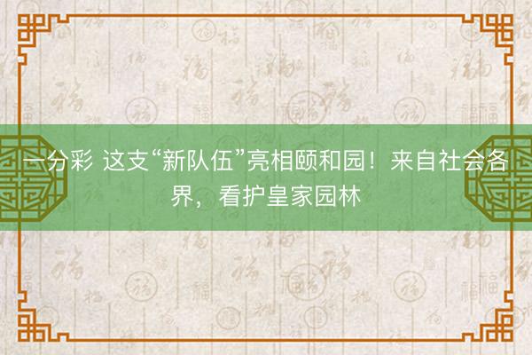 一分彩 這支“新隊(duì)伍”亮相頤和園！來(lái)自社會(huì)各界，看護(hù)皇家園林